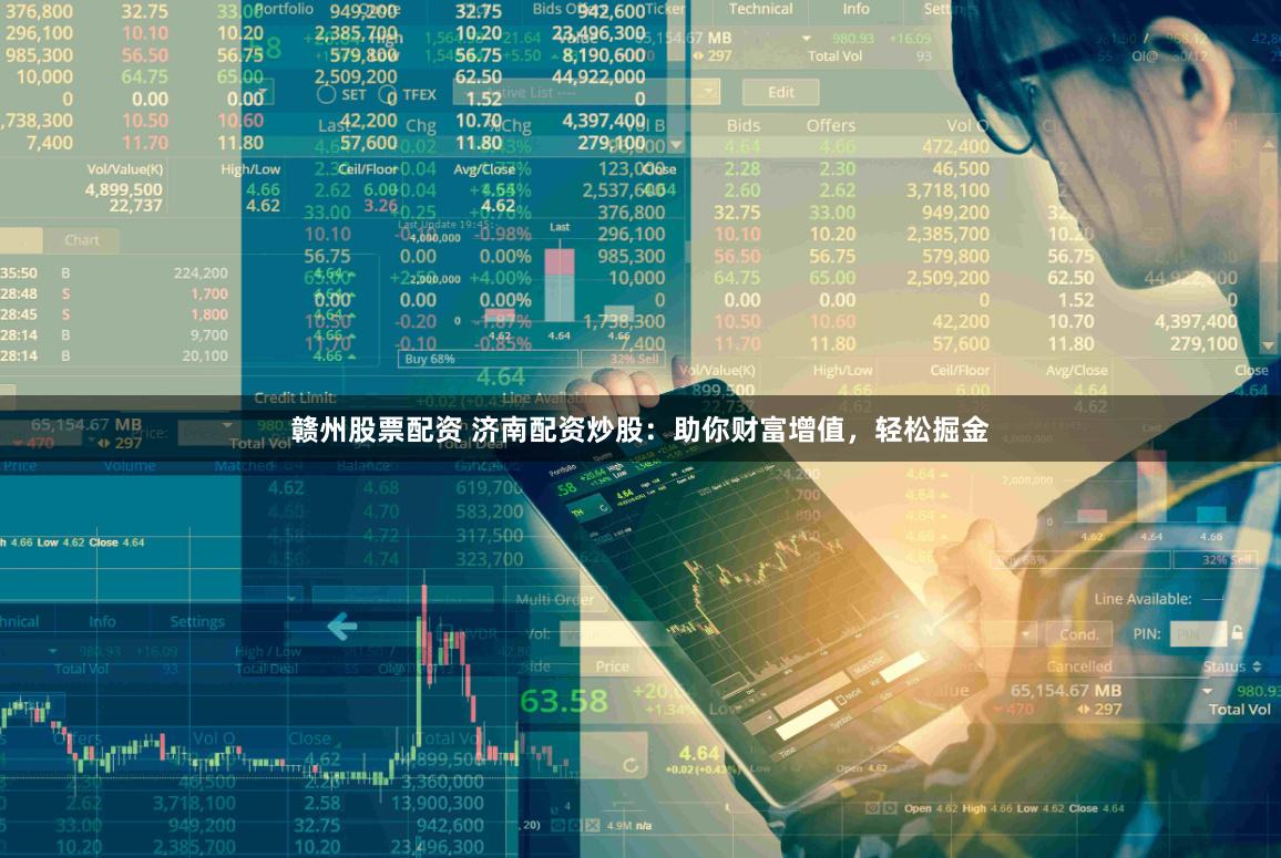 赣州股票配资 济南配资炒股：助你财富增值，轻松掘金