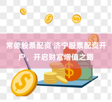 常德股票配资 济宁股票配资开户，开启财富增值之路