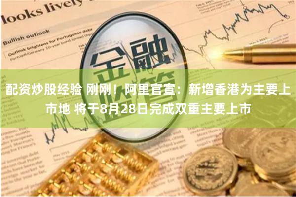 配资炒股经验 刚刚！阿里官宣：新增香港为主要上市地 将于8月28日完成双重主要上市