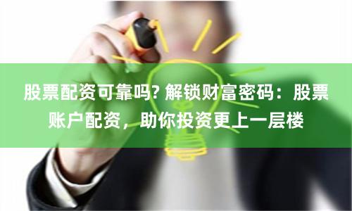 股票配资可靠吗? 解锁财富密码：股票账户配资，助你投资更上一层楼