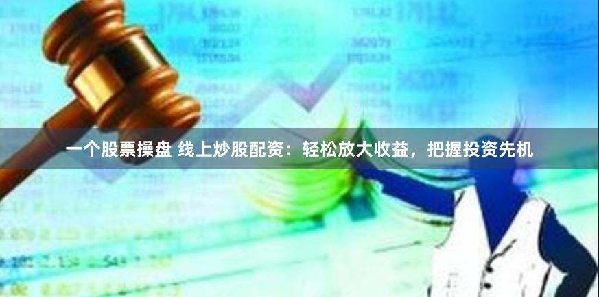 一个股票操盘 线上炒股配资：轻松放大收益，把握投资先机