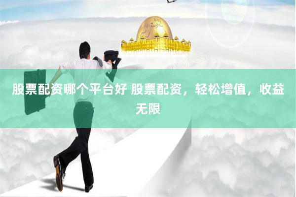 股票配资哪个平台好 股票配资，轻松增值，收益无限