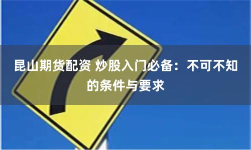 昆山期货配资 炒股入门必备：不可不知的条件与要求