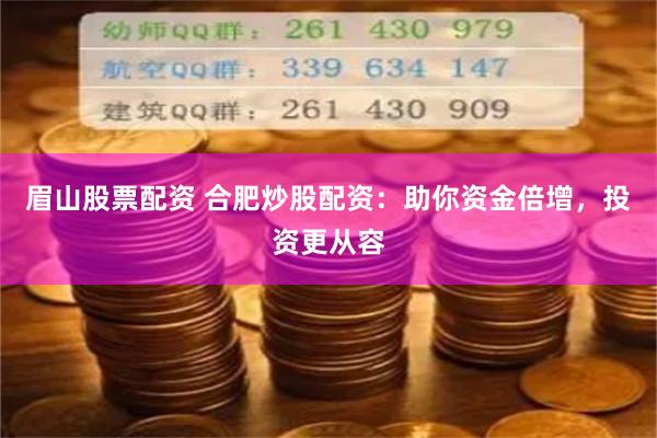 眉山股票配资 合肥炒股配资：助你资金倍增，投资更从容