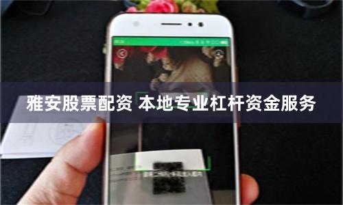 雅安股票配资 本地专业杠杆资金服务